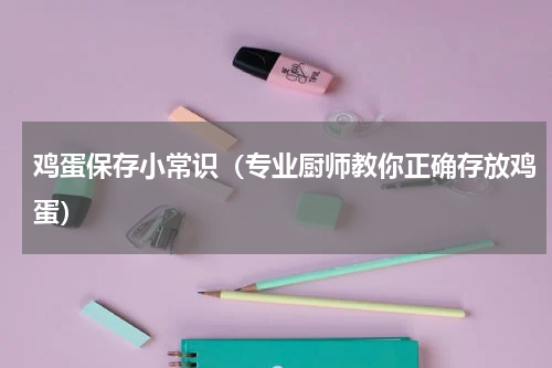 鸡蛋保存小常识（专业厨师教你正确存放鸡蛋）