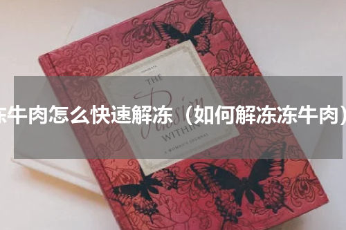冻牛肉怎么快速解冻（如何解冻冻牛肉）