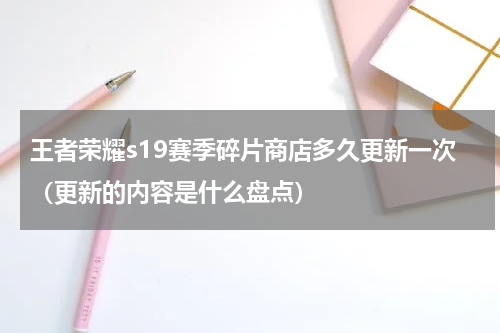 王者荣耀s19赛季碎片商店多久更新一次（更新的内容是什么盘点）