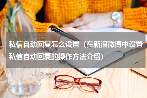 私信自动回复怎么设置（在新浪微博中设置私信自动回复的操作方法介绍）