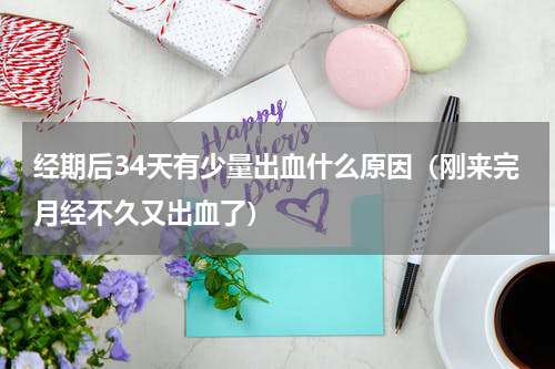 经期后34天有少量出血什么原因（刚来完月经不久又出血了）