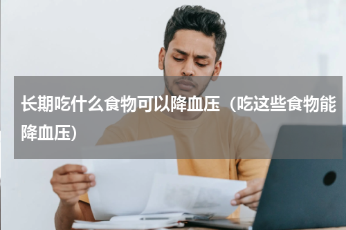 长期吃什么食物可以降血压（吃这些食物能降血压）