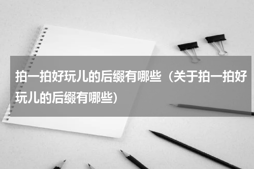 拍一拍好玩儿的后缀有哪些（关于拍一拍好玩儿的后缀有哪些）