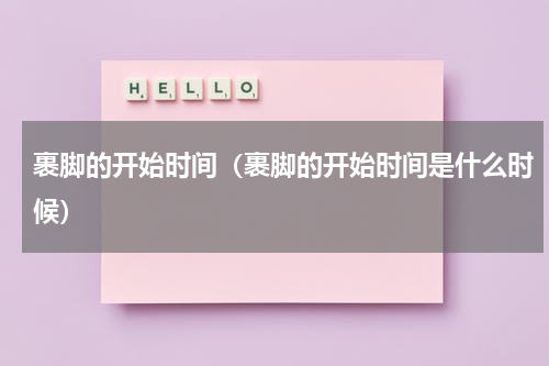 裹脚的开始时间（裹脚的开始时间是什么时候）