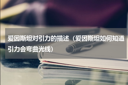 爱因斯坦对引力的描述（爱因斯坦如何知道引力会弯曲光线）