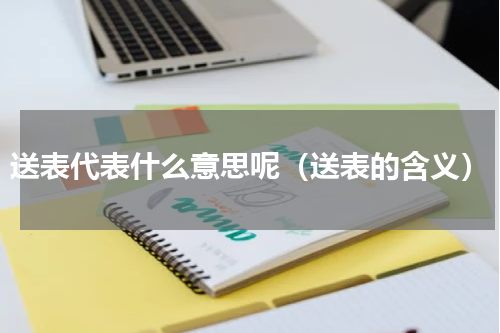 送表代表什么意思呢（送表的含义）