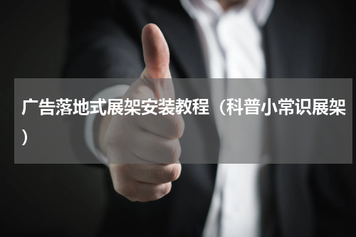 广告落地式展架安装教程（科普小常识展架）