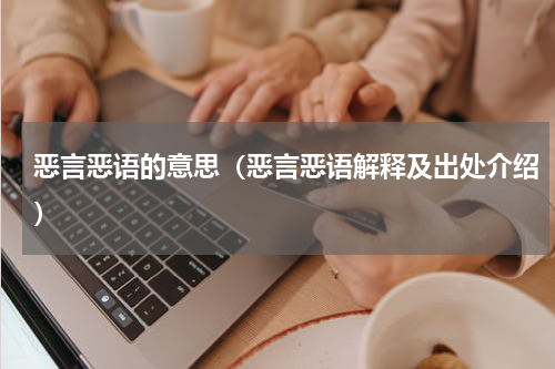 恶言恶语的意思（恶言恶语解释及出处介绍）