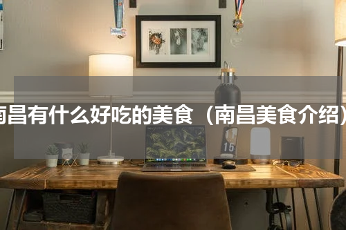 南昌有什么好吃的美食（南昌美食介绍）