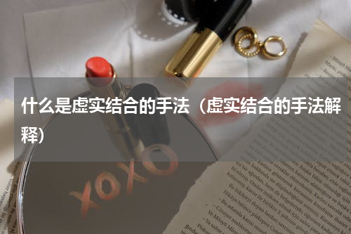 什么是虚实结合的手法（虚实结合的手法解释）