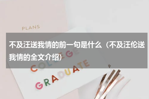 不及汪送我情的前一句是什么（不及汪伦送我情的全文介绍）