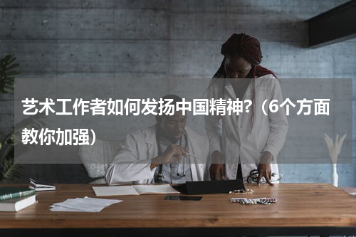 艺术工作者如何发扬中国精神?（6个方面教你加强）