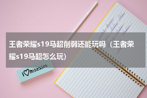 王者荣耀s19马超削弱还能玩吗（王者荣耀s19马超怎么玩）