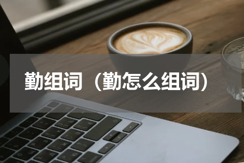 勤组词（勤怎么组词）
