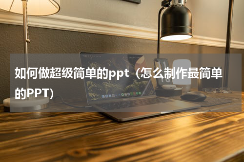 如何做超级简单的ppt（怎么制作最简单的PPT）