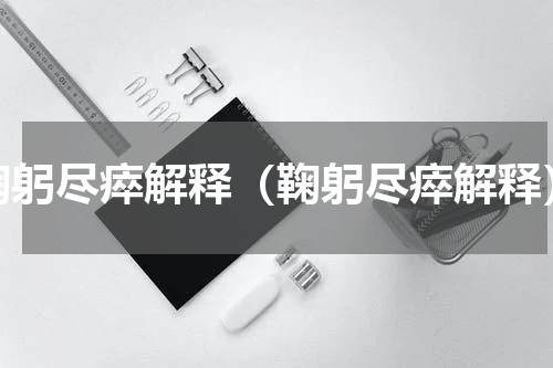 鞠躬尽瘁解释（鞠躬尽瘁解释）