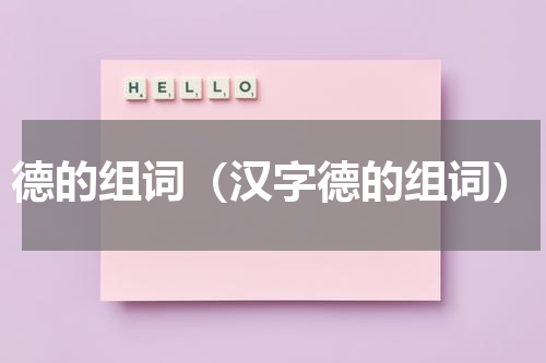 德的组词（汉字德的组词）