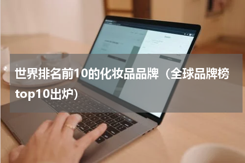 世界排名前10的化妆品品牌（全球品牌榜top10出炉）