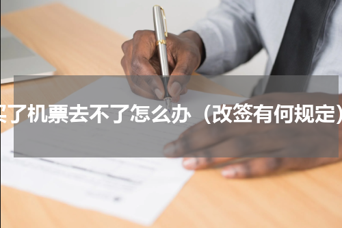 买了机票去不了怎么办（改签有何规定）
