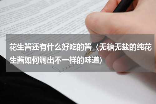 花生酱还有什么好吃的酱（无糖无盐的纯花生酱如何调出不一样的味道）