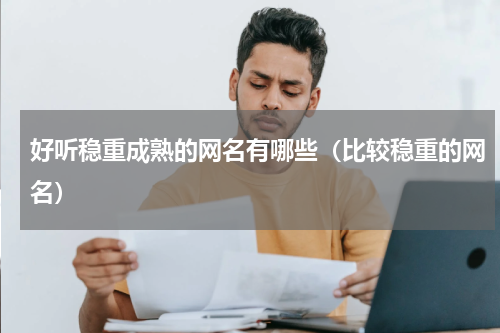 好听稳重成熟的网名有哪些（比较稳重的网名）