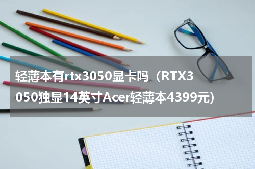 轻薄本有rtx3050显卡吗（RTX3050独显14英寸Acer轻薄本4399元）