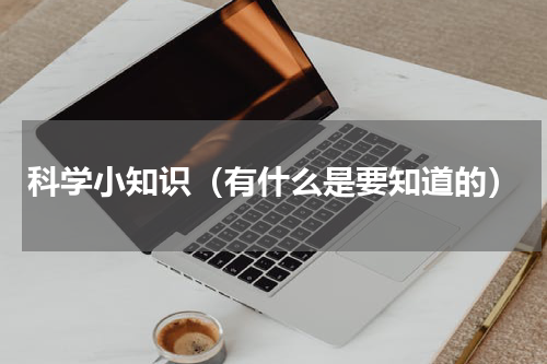 科学小知识（有什么是要知道的）