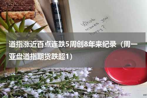 道指涨近百点连跌5周创8年来纪录（周一亚盘道指期货跌超1）