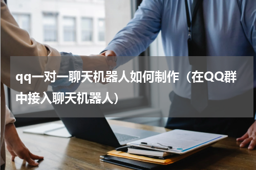 qq一对一聊天机器人如何制作（在QQ群中接入聊天机器人）
