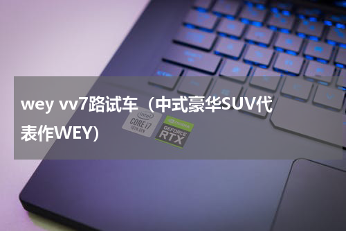 wey vv7路试车（中式豪华SUV代表作WEY）
