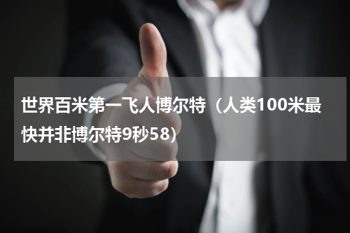 世界百米第一飞人博尔特（人类100米最快并非博尔特9秒58）