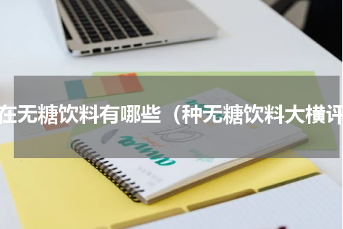 现在无糖饮料有哪些（种无糖饮料大横评）