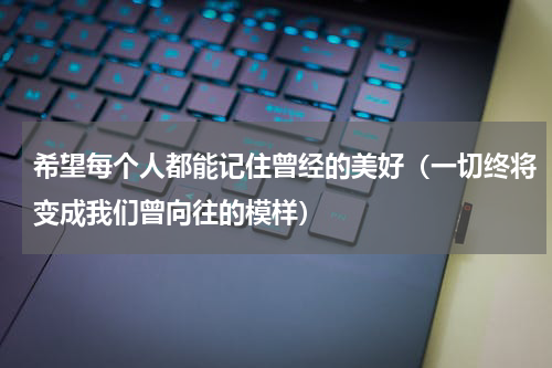 希望每个人都能记住曾经的美好（一切终将变成我们曾向往的模样）