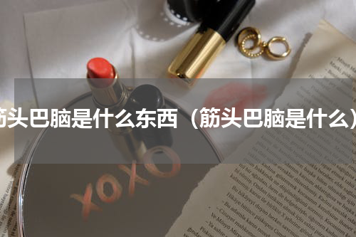 筋头巴脑是什么东西（筋头巴脑是什么）