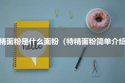 特精面粉是什么面粉（特精面粉简单介绍）