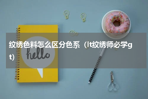 纹绣色料怎么区分色系（lt纹绣师必学gt）
