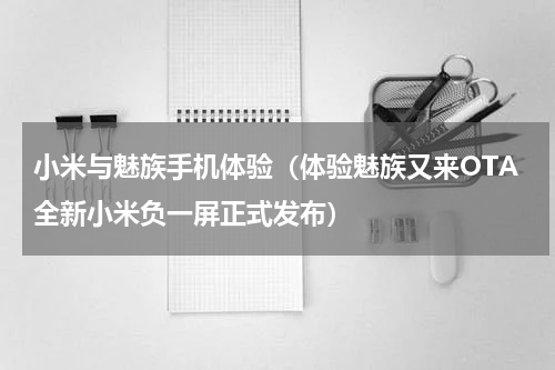 小米与魅族手机体验（体验魅族又来OTA全新小米负一屏正式发布）