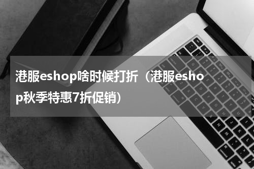 港服eshop啥时候打折（港服eshop秋季特惠7折促销）