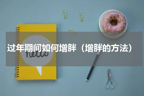 过年期间如何增胖（增胖的方法）