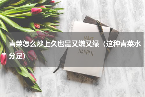 青菜怎么炒上久也是又嫩又绿（这种青菜水分足）