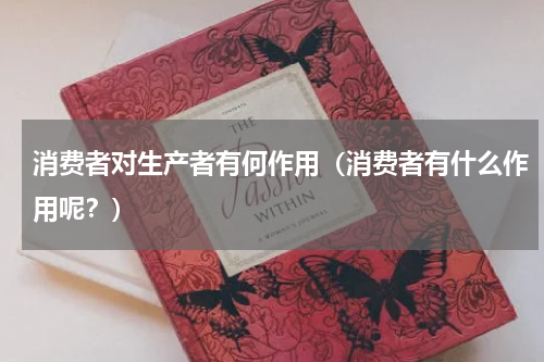 消费者对生产者有何作用（消费者有什么作用呢？）