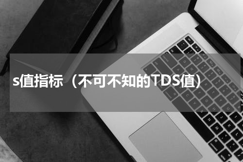 s值指标（不可不知的TDS值）