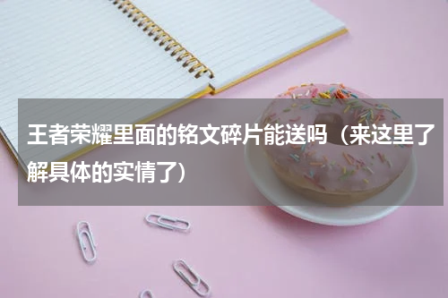 王者荣耀里面的铭文碎片能送吗（来这里了解具体的实情了）