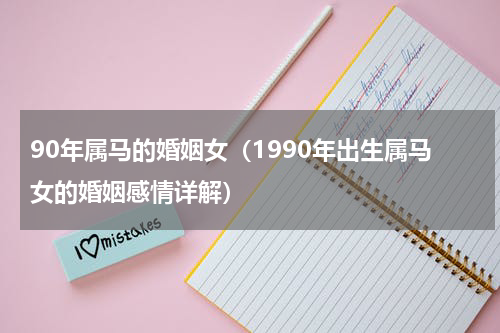 90年属马的婚姻女（1990年出生属马女的婚姻感情详解）