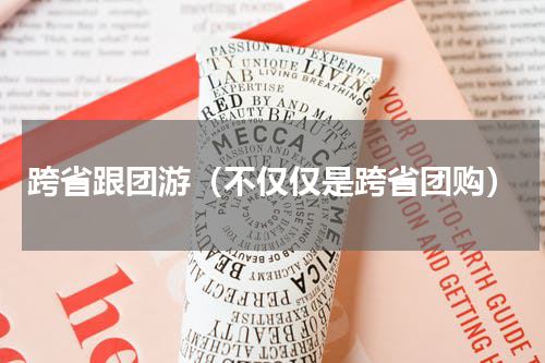 跨省跟团游（不仅仅是跨省团购）