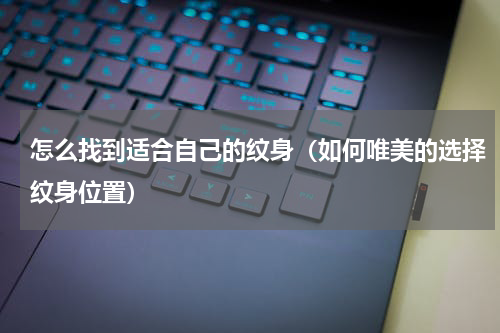 怎么找到适合自己的纹身（如何唯美的选择纹身位置）