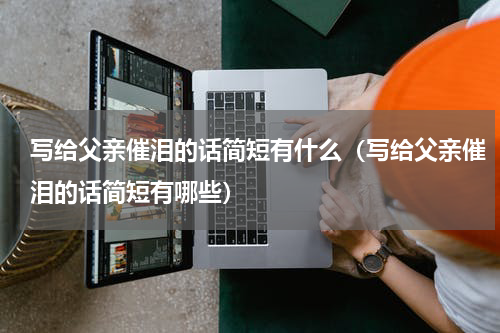 写给父亲催泪的话简短有什么（写给父亲催泪的话简短有哪些）