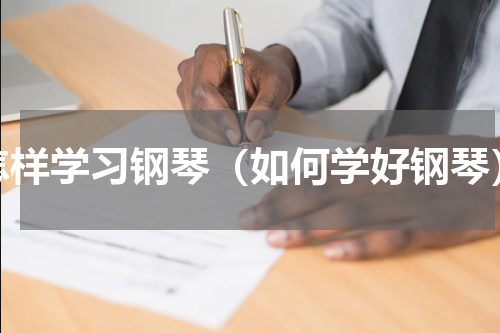 怎样学习钢琴（如何学好钢琴）
