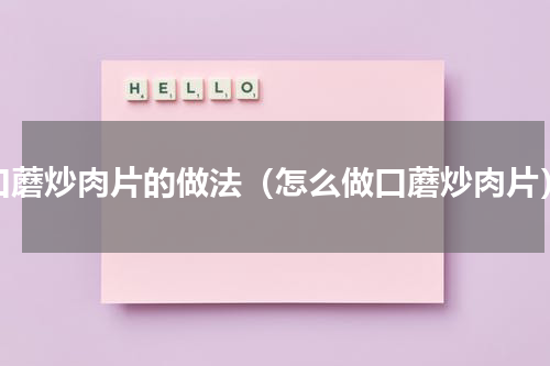 口蘑炒肉片的做法（怎么做口蘑炒肉片）