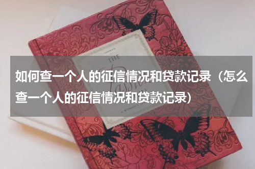如何查一个人的征信情况和贷款记录（怎么查一个人的征信情况和贷款记录）